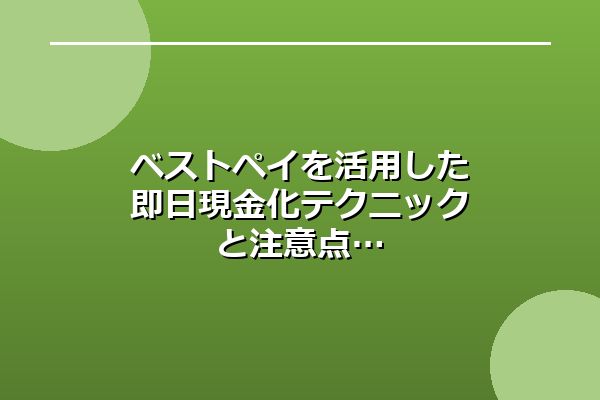 ベストペイを活用した即日現金化テクニックと注意点