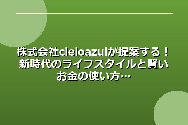 株式会社cielo azulが提案する!新時代のライフスタイルと賢いお金の使い方