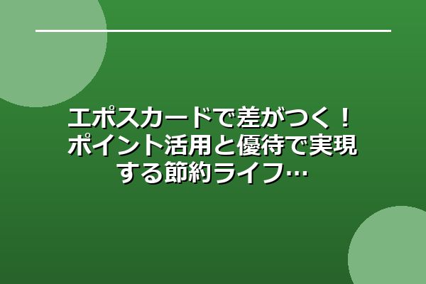エポスカードで差がつく!ポイント活用と優待で実現する節約ライフ