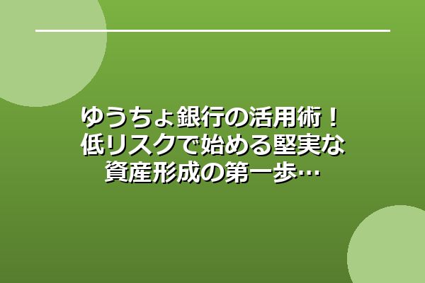 ゆうちょ銀行の活用術!低リスクで始める堅実な資産形成の第一歩
