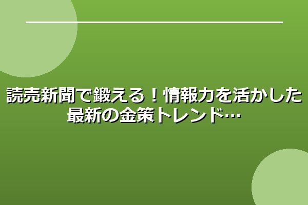 読売新聞で鍛える!情報力を活かした最新の金策トレンド