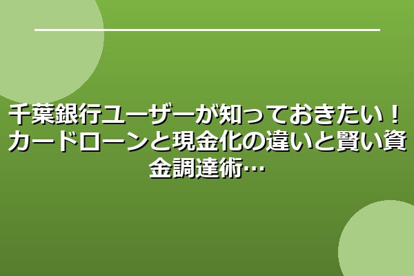 千葉銀行ユーザーが知っておきたい！カードローンと現金化の違いと賢い資金調達術