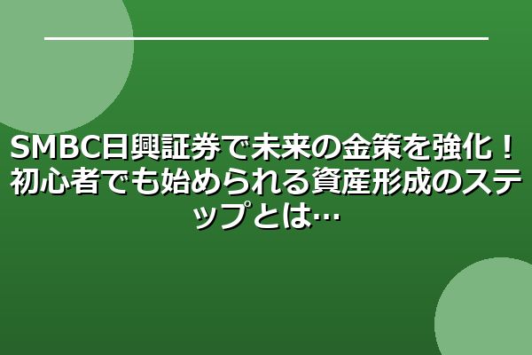 SMBC日興証券で未来の金策を強化！初心者でも始められる資産形成のステップとは