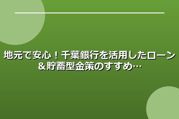 地元で安心！千葉銀行を活用したローン＆貯蓄型金策のすすめ